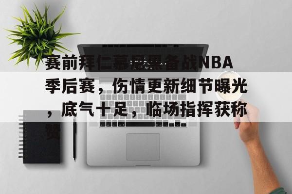 开云-关于赛前拜仁慕尼黑备战NBA季后赛,伤情更新细节曝光,底气十足,临场指挥获称赞的信息