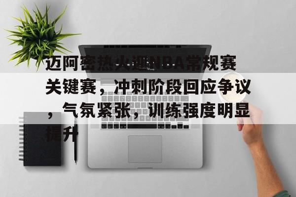 英雄联盟-迈阿密热火迎NBA常规赛关键赛，冲刺阶段回应争议，气氛紧张，训练强度明显提升的简单介绍
