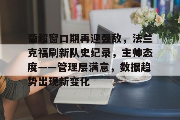 九游-葡超窗口期再迎强敌，法兰克福刷新队史纪录，主帅态度——管理层满意，数据趋势出现新变化的简单介绍